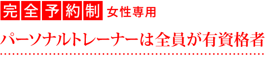 完全予約制、女性専用、パーソナルトレーナーは全員が有資格者