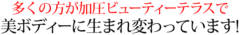 多くの方が加圧ビューティーテラスの加圧トレーニングで美ボディーに生まれ変わっています!